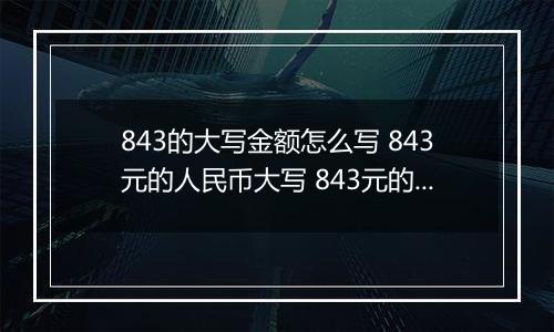 843的大写金额怎么写 843元的人民币大写 843元的数字大写