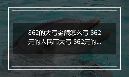 862的大写金额怎么写 862元的人民币大写 862元的数字大写