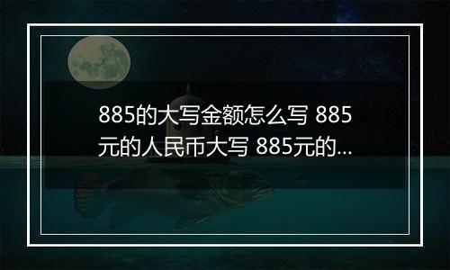 885的大写金额怎么写 885元的人民币大写 885元的数字大写