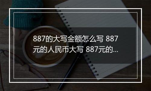 887的大写金额怎么写 887元的人民币大写 887元的数字大写