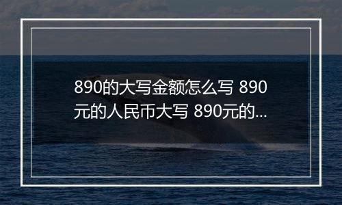 890的大写金额怎么写 890元的人民币大写 890元的数字大写