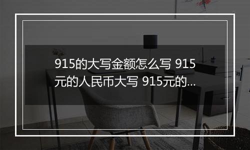 915的大写金额怎么写 915元的人民币大写 915元的数字大写