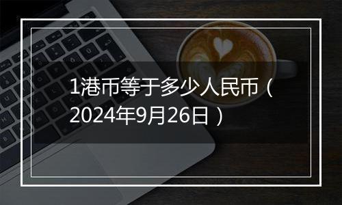 1港币等于多少人民币（2024年9月26日）