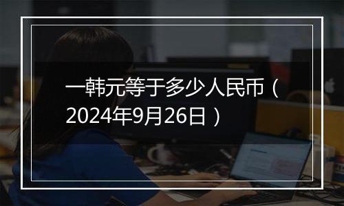 一韩元等于多少人民币（2024年9月26日）