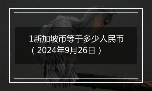 1新加坡币等于多少人民币（2024年9月26日）