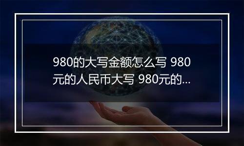 980的大写金额怎么写 980元的人民币大写 980元的数字大写