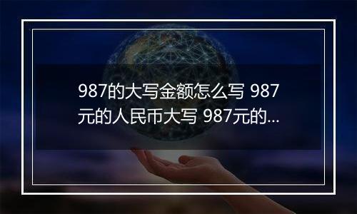 987的大写金额怎么写 987元的人民币大写 987元的数字大写