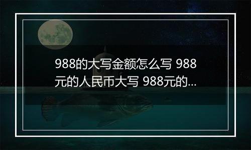 988的大写金额怎么写 988元的人民币大写 988元的数字大写