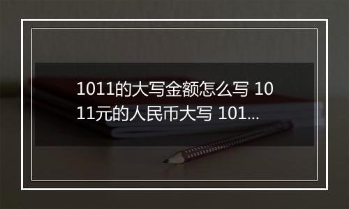 1011的大写金额怎么写 1011元的人民币大写 1011元的数字大写