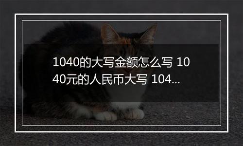 1040的大写金额怎么写 1040元的人民币大写 1040元的数字大写