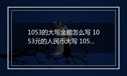 1053的大写金额怎么写 1053元的人民币大写 1053元的数字大写