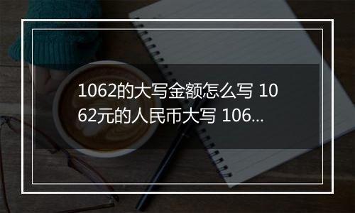 1062的大写金额怎么写 1062元的人民币大写 1062元的数字大写