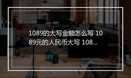 1089的大写金额怎么写 1089元的人民币大写 1089元的数字大写