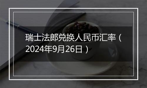 瑞士法郎兑换人民币汇率（2024年9月26日）