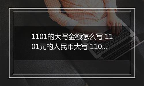 1101的大写金额怎么写 1101元的人民币大写 1101元的数字大写