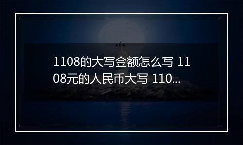 1108的大写金额怎么写 1108元的人民币大写 1108元的数字大写