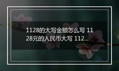 1128的大写金额怎么写 1128元的人民币大写 1128元的数字大写