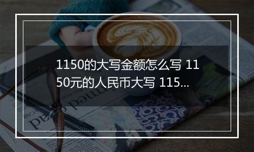 1150的大写金额怎么写 1150元的人民币大写 1150元的数字大写