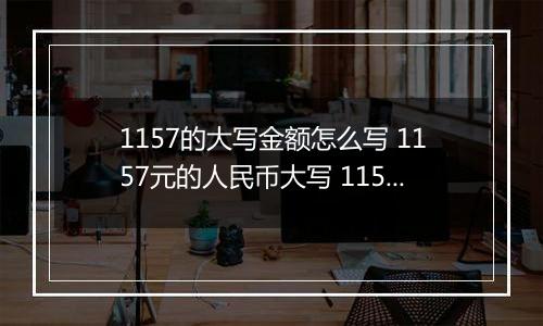 1157的大写金额怎么写 1157元的人民币大写 1157元的数字大写