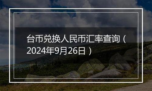 台币兑换人民币汇率查询（2024年9月26日）