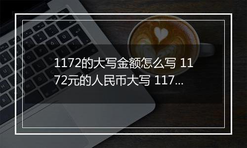 1172的大写金额怎么写 1172元的人民币大写 1172元的数字大写