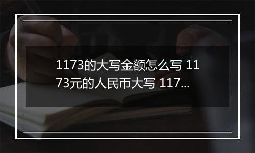 1173的大写金额怎么写 1173元的人民币大写 1173元的数字大写