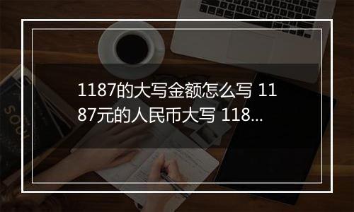 1187的大写金额怎么写 1187元的人民币大写 1187元的数字大写