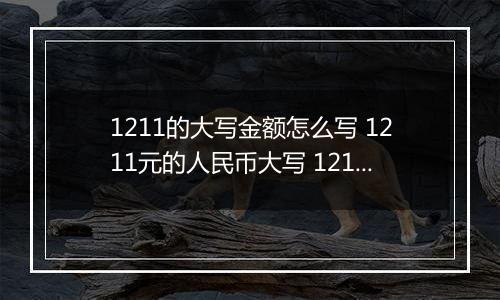 1211的大写金额怎么写 1211元的人民币大写 1211元的数字大写