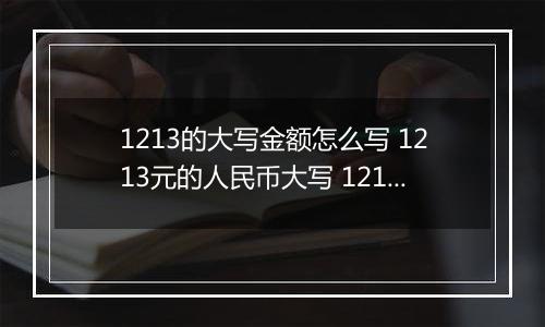 1213的大写金额怎么写 1213元的人民币大写 1213元的数字大写