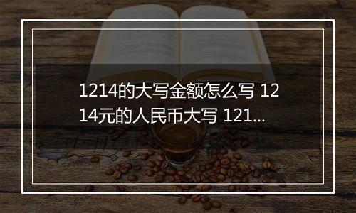 1214的大写金额怎么写 1214元的人民币大写 1214元的数字大写