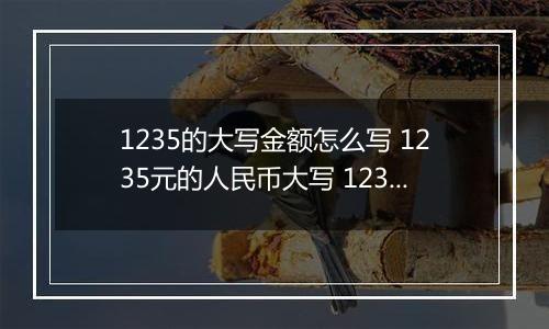 1235的大写金额怎么写 1235元的人民币大写 1235元的数字大写