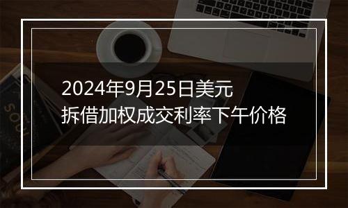 2024年9月25日美元拆借加权成交利率下午价格