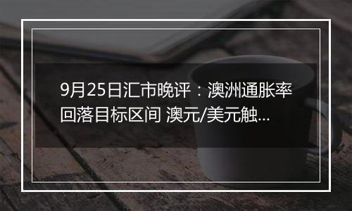 9月25日汇市晚评：澳洲通胀率回落目标区间 澳元/美元触及19个月高点后回落