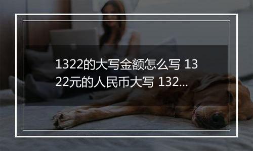 1322的大写金额怎么写 1322元的人民币大写 1322元的数字大写