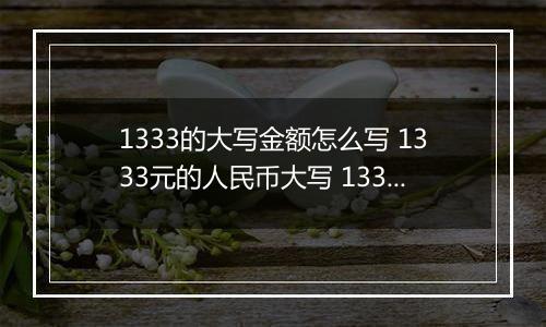 1333的大写金额怎么写 1333元的人民币大写 1333元的数字大写