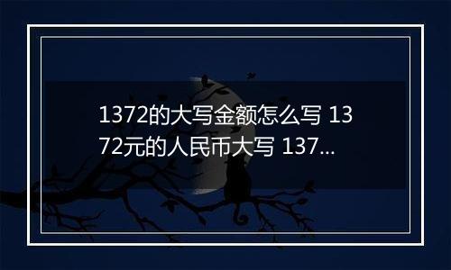 1372的大写金额怎么写 1372元的人民币大写 1372元的数字大写