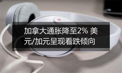 加拿大通胀降至2% 美元/加元呈现看跌倾向