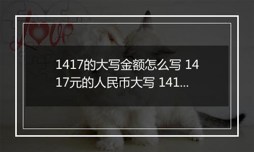 1417的大写金额怎么写 1417元的人民币大写 1417元的数字大写