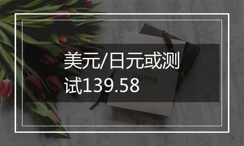 美元/日元或测试139.58