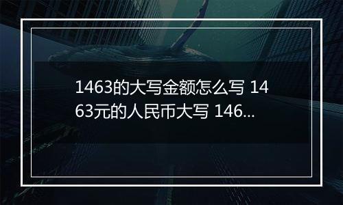 1463的大写金额怎么写 1463元的人民币大写 1463元的数字大写