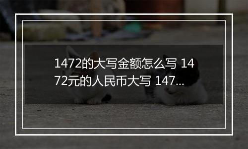 1472的大写金额怎么写 1472元的人民币大写 1472元的数字大写