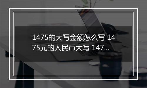 1475的大写金额怎么写 1475元的人民币大写 1475元的数字大写