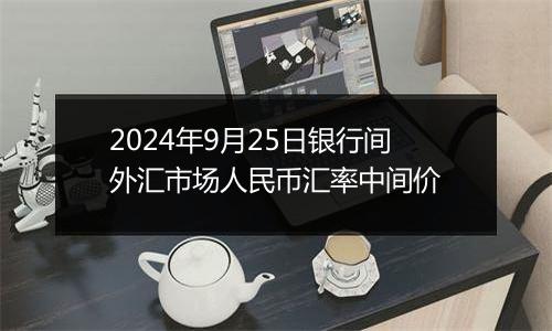 2024年9月25日银行间外汇市场人民币汇率中间价