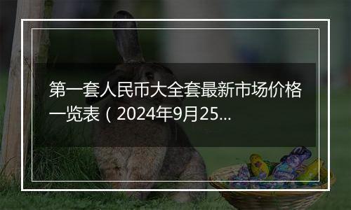 第一套人民币大全套最新市场价格一览表（2024年9月25日）