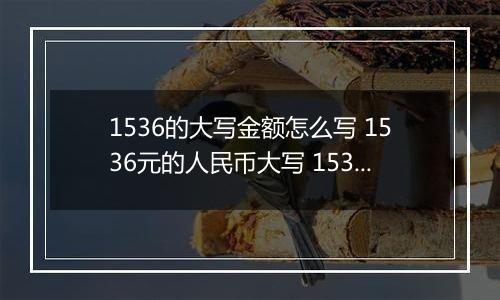 1536的大写金额怎么写 1536元的人民币大写 1536元的数字大写