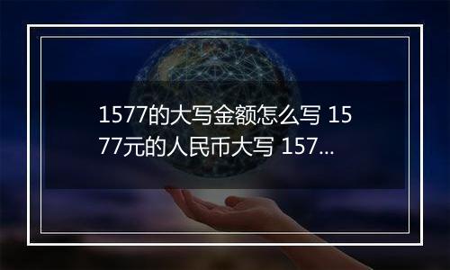 1577的大写金额怎么写 1577元的人民币大写 1577元的数字大写