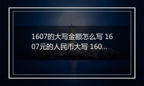 1607的大写金额怎么写 1607元的人民币大写 1607元的数字大写