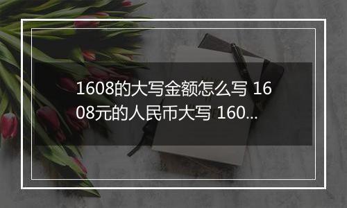 1608的大写金额怎么写 1608元的人民币大写 1608元的数字大写