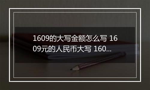 1609的大写金额怎么写 1609元的人民币大写 1609元的数字大写