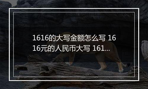 1616的大写金额怎么写 1616元的人民币大写 1616元的数字大写